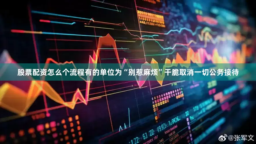 股票配资怎么个流程有的单位为“别惹麻烦”干脆取消一切公务接待