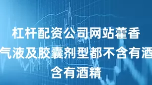 杠杆配资公司网站藿香正气液及胶囊剂型都不含有酒精
