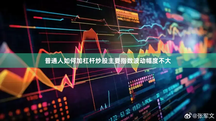 普通人如何加杠杆炒股主要指数波动幅度不大