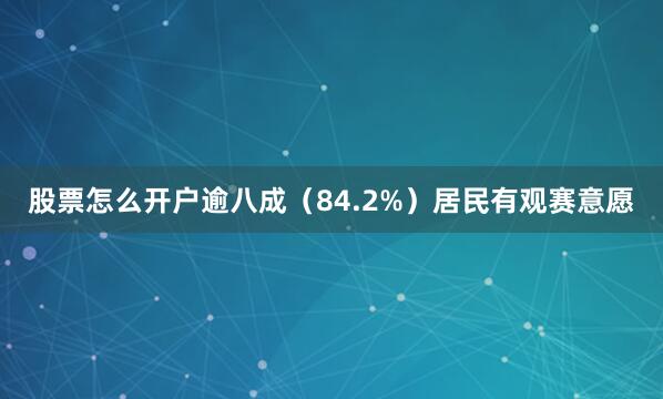 股票怎么开户逾八成（84.2%）居民有观赛意愿