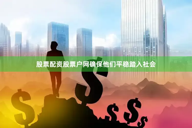 股票配资股票户网确保他们平稳踏入社会