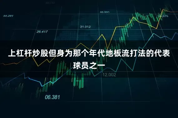 上杠杆炒股但身为那个年代地板流打法的代表球员之一