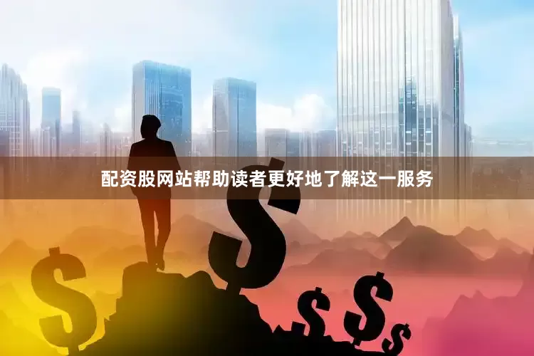 配资股网站帮助读者更好地了解这一服务