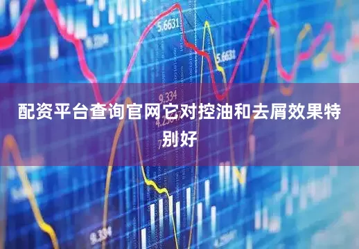 配资平台查询官网它对控油和去屑效果特别好