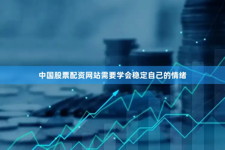 中国股票配资网站需要学会稳定自己的情绪