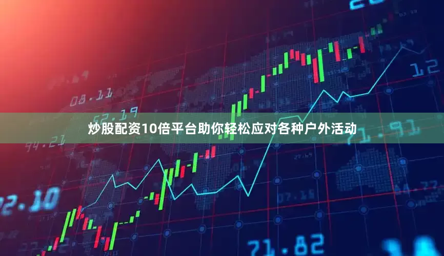 炒股配资10倍平台助你轻松应对各种户外活动