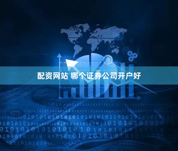 配资网站 哪个证券公司开户好