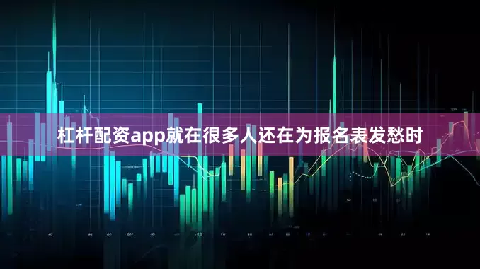 杠杆配资app就在很多人还在为报名表发愁时