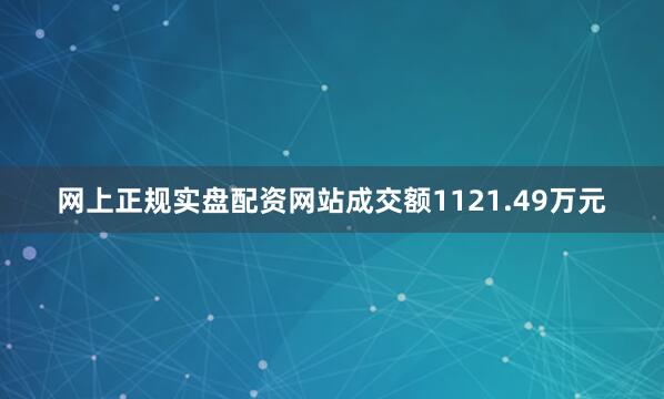 网上正规实盘配资网站成交额1121.49万元