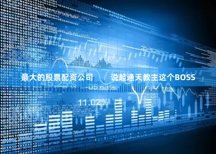 最大的股票配资公司        说起通天教主这个BOSS