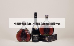 中国特色酒文化_中国酒文化的内涵是什么