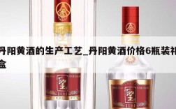 丹阳黄酒的生产工艺_丹阳黄酒价格6瓶装礼盒