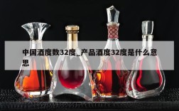中国酒度数32度_产品酒度32度是什么意思