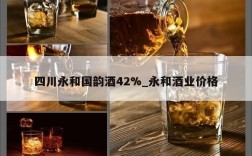 四川永和国韵酒42%_永和酒业价格